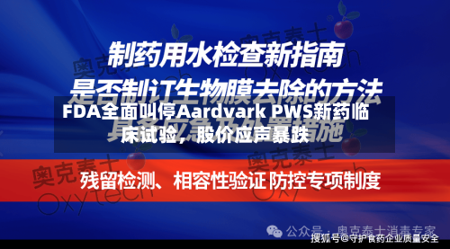 FDA全面叫停Aardvark PWS新药临床试验，股价应声暴跌-第1张图片