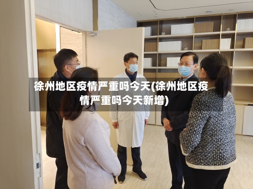 徐州地区疫情严重吗今天(徐州地区疫情严重吗今天新增)-第1张图片