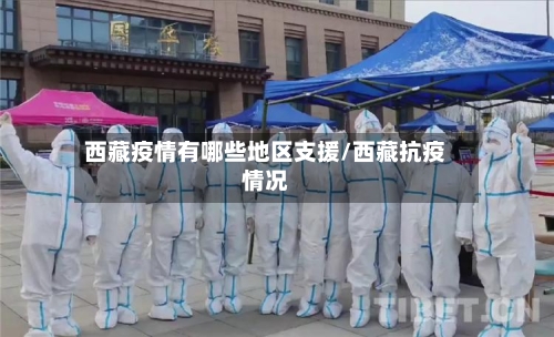 西藏疫情有哪些地区支援/西藏抗疫情况-第1张图片
