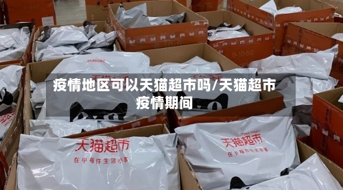 疫情地区可以天猫超市吗/天猫超市疫情期间-第1张图片