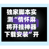独家脚本实测“情怀麻将开挂神器下载安装	”开挂辅助脚本+详细开挂-第1张图片