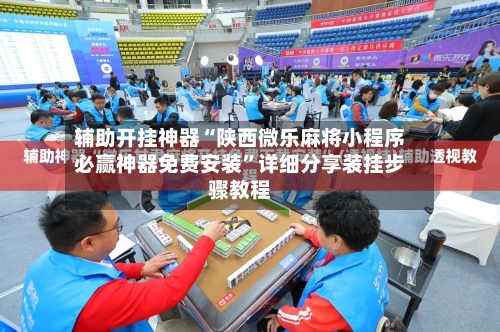 辅助开挂神器“陕西微乐麻将小程序必赢神器免费安装	”详细分享装挂步骤教程-第1张图片