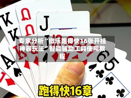 专家分析“微乐跑得快16张开挂神器玩法	”智能辅助工具使用教程-第1张图片