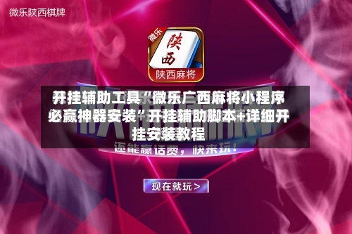 开挂辅助工具“微乐广西麻将小程序必赢神器安装”开挂辅助脚本+详细开挂安装教程-第1张图片