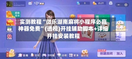 实测教程“微乐湖南麻将小程序必赢神器免费”(透视)开挂辅助脚本+详细开挂安装教程-第1张图片