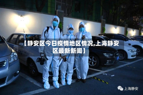 【静安区今日疫情地区情况,上海静安区最新新闻】-第1张图片