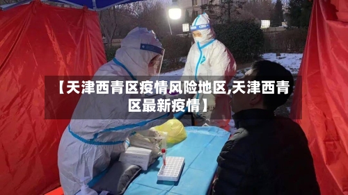 【天津西青区疫情风险地区,天津西青区最新疫情】-第1张图片