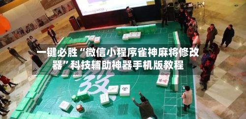 一键必胜“微信小程序雀神麻将修改器	”科技辅助神器手机版教程-第1张图片