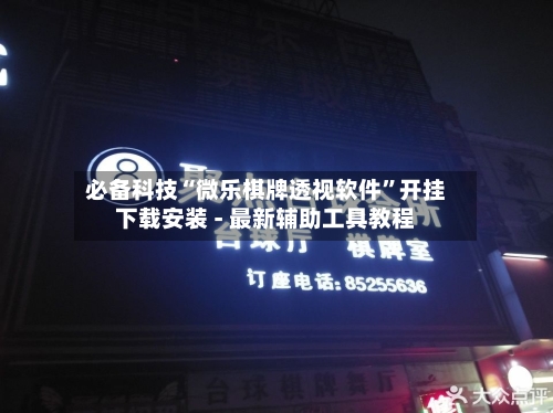 必备科技“微乐棋牌透视软件	”开挂下载安装 - 最新辅助工具教程-第1张图片
