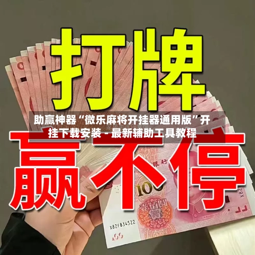 助赢神器“微乐麻将开挂器通用版	”开挂下载安装 - 最新辅助工具教程-第1张图片
