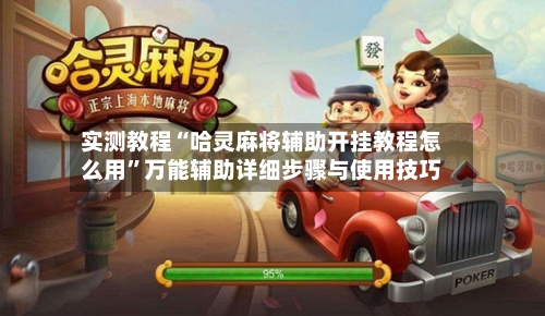 实测教程“哈灵麻将辅助开挂教程怎么用	”万能辅助详细步骤与使用技巧-第1张图片