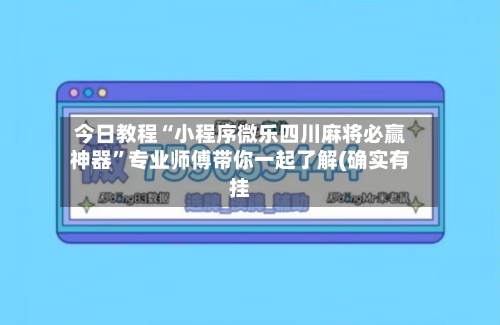 今日教程“小程序微乐四川麻将必赢神器	”专业师傅带你一起了解(确实有挂-第1张图片