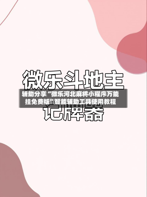 辅助分享“微乐河北麻将小程序万能挂免费版	”智能辅助工具使用教程-第1张图片