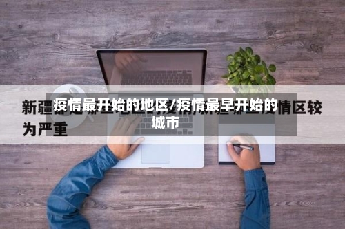 疫情最开始的地区/疫情最早开始的城市-第1张图片