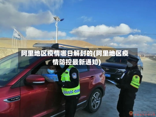 阿里地区疫情哪日解封的(阿里地区疫情防控最新通知)-第1张图片