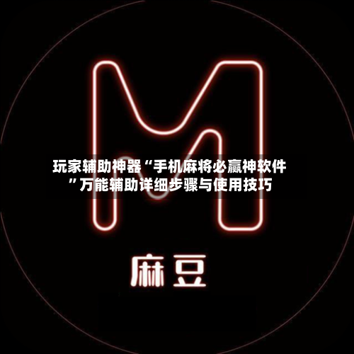 玩家辅助神器“手机麻将必赢神软件	”万能辅助详细步骤与使用技巧-第1张图片