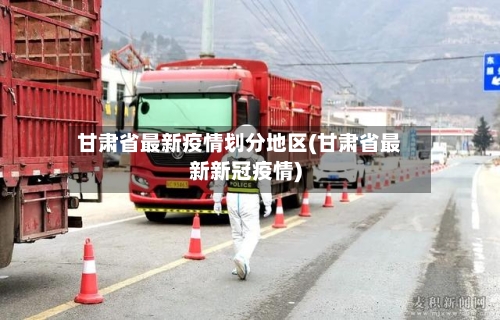 甘肃省最新疫情划分地区(甘肃省最新新冠疫情)-第1张图片