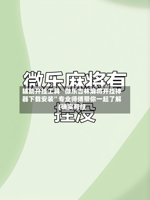 辅助开挂工具“微乐吉林麻将开挂神器下载安装”专业师傅带你一起了解(确实有挂-第1张图片