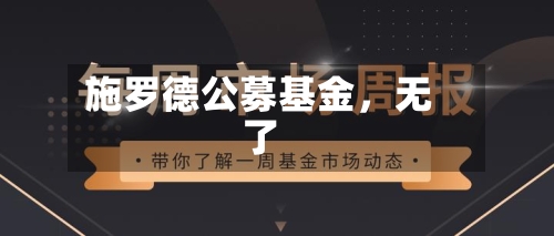 施罗德公募基金，无了-第1张图片