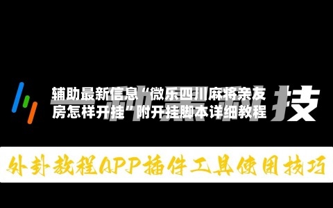 辅助最新信息“微乐四川麻将亲友房怎样开挂	”附开挂脚本详细教程-第1张图片