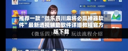 推荐一款“微乐四川麻将必赢神器软件”最新透视辅助软件详细教程官方版下载-第1张图片