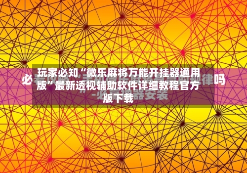 玩家必知“微乐麻将万能开挂器通用版	”最新透视辅助软件详细教程官方版下载-第1张图片