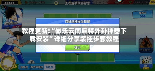 教程更新!“微乐云南麻将外卦神器下载安装”详细分享装挂步骤教程-第1张图片
