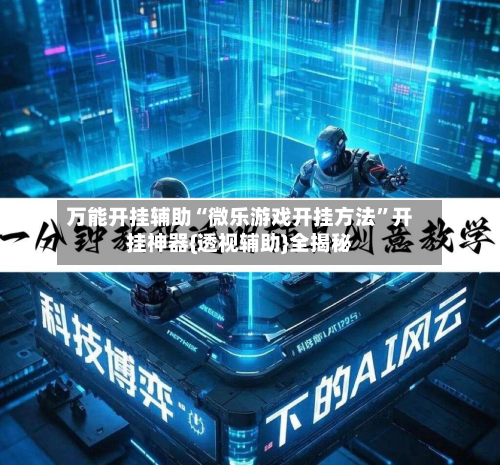 万能开挂辅助“微乐游戏开挂方法”开挂神器{透视辅助}全揭秘-第1张图片
