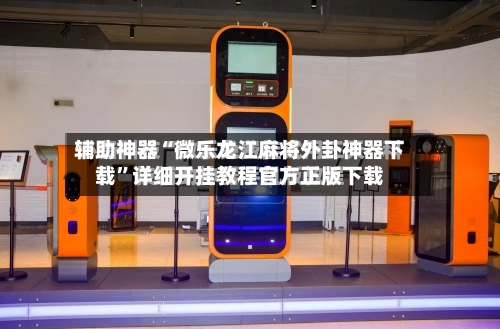 辅助神器“微乐龙江麻将外卦神器下载”详细开挂教程官方正版下载-第1张图片
