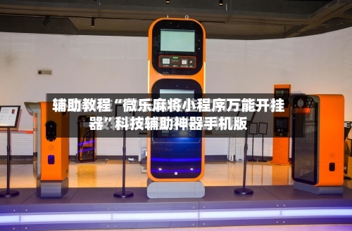 辅助教程“微乐麻将小程序万能开挂器	”科技辅助神器手机版-第1张图片