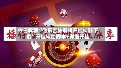 今日教程“微乐吉林麻将开挂神器下载”开挂辅助脚本+详细开挂-第1张图片