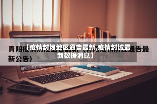 【疫情封闭地区通告最新,疫情封城最新数据消息】-第1张图片