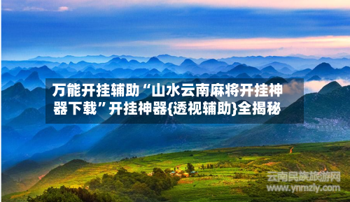 万能开挂辅助“山水云南麻将开挂神器下载”开挂神器{透视辅助}全揭秘-第1张图片