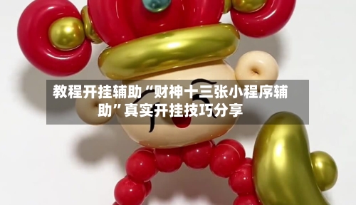 教程开挂辅助“财神十三张小程序辅助”真实开挂技巧分享-第1张图片