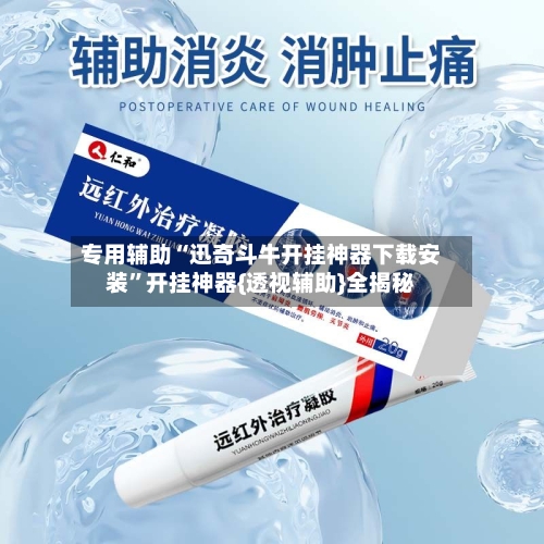 专用辅助“迅奇斗牛开挂神器下载安装”开挂神器{透视辅助}全揭秘-第1张图片