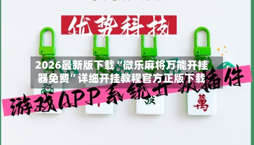 2026最新版下载“微乐麻将万能开挂器免费	”详细开挂教程官方正版下载-第1张图片