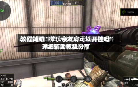 教程辅助“微乐亲友房可以开挂吗	”详细辅助教程分享-第1张图片