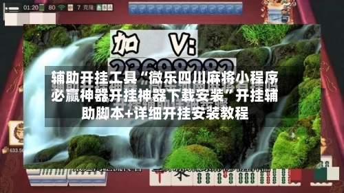 辅助开挂工具“微乐四川麻将小程序必赢神器开挂神器下载安装”开挂辅助脚本+详细开挂安装教程-第1张图片