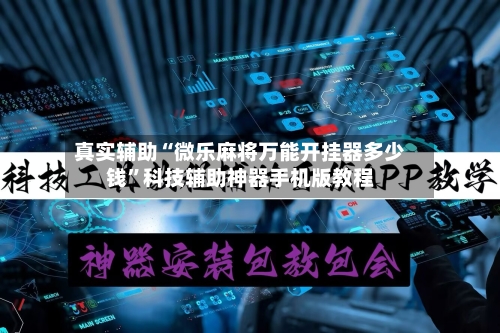 真实辅助“微乐麻将万能开挂器多少钱”科技辅助神器手机版教程-第1张图片