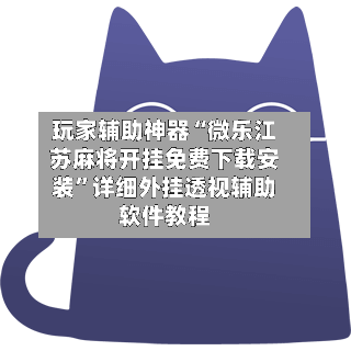 玩家辅助神器“微乐江苏麻将开挂免费下载安装	”详细外挂透视辅助软件教程-第1张图片