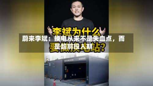 蔚来李斌：换电从来不是失血点，而是超前投入期-第1张图片
