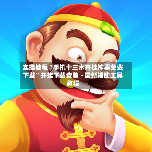 实操教程“手机十三水开挂神器免费下载”开挂下载安装 - 最新辅助工具教程-第1张图片