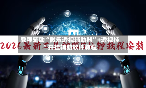 教程辅助“微乐透视辅助器”+透视挂	”开挂辅助软件教程-第1张图片
