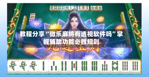 教程分享“微乐麻将有透视软件吗”掌握辅助功能必胜规则-第1张图片