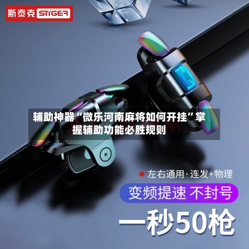 辅助神器“微乐河南麻将如何开挂	”掌握辅助功能必胜规则-第1张图片
