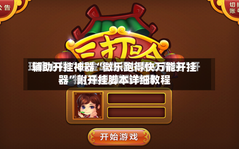 辅助开挂神器“微乐跑得快万能开挂器”附开挂脚本详细教程-第1张图片