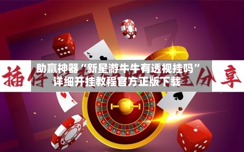 助赢神器“新星游牛牛有透视挂吗	”详细开挂教程官方正版下载-第1张图片