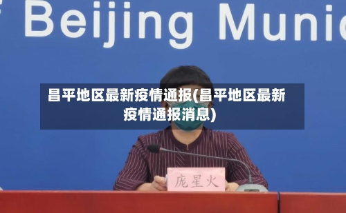 昌平地区最新疫情通报(昌平地区最新疫情通报消息)-第1张图片