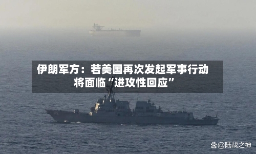 伊朗军方：若美国再次发起军事行动将面临“进攻性回应	”-第1张图片