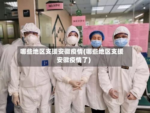 哪些地区支援安徽疫情(哪些地区支援安徽疫情了)-第1张图片